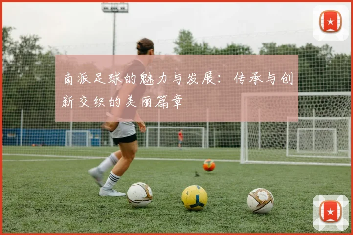 南派足球的魅力与发展：传承与创新交织的美丽篇章