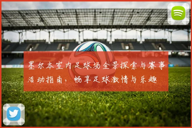 墨尔本室内足球场全景探索与赛事活动指南，畅享足球激情与乐趣