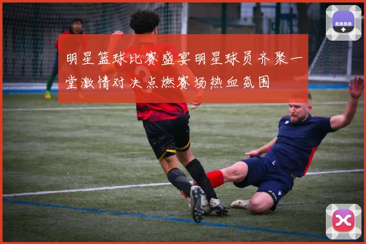 明星篮球比赛盛宴明星球员齐聚一堂激情对决点燃赛场热血氛围