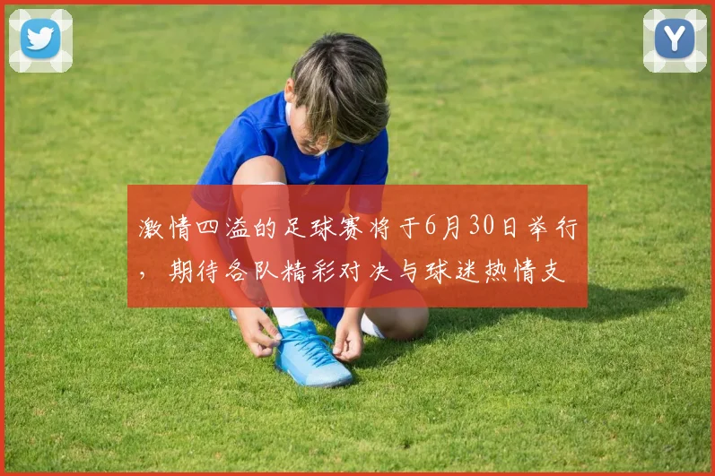 激情四溢的足球赛将于6月30日举行，期待各队精彩对决与球迷热情支持