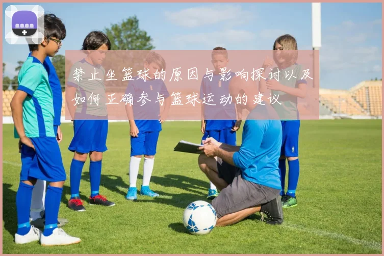 禁止坐篮球的原因与影响探讨以及如何正确参与篮球运动的建议