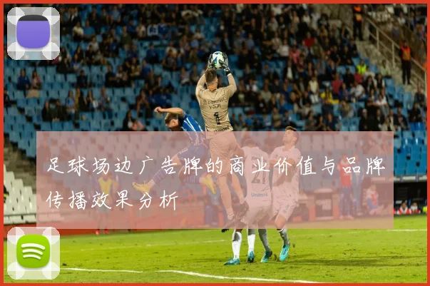 足球场边广告牌的商业价值与品牌传播效果分析