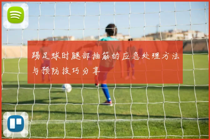 踢足球时腿部抽筋的应急处理方法与预防技巧分享
