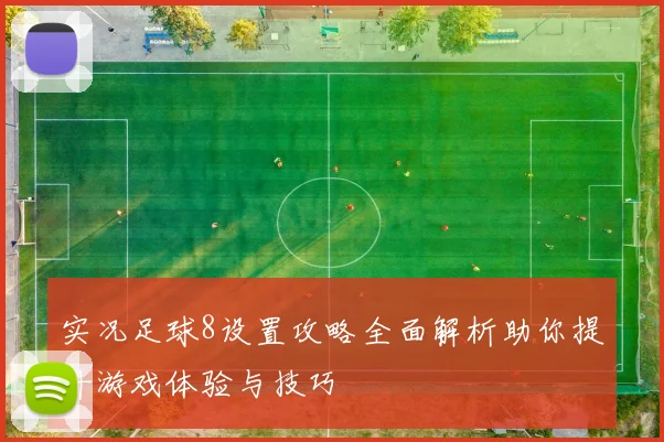 实况足球8设置攻略全面解析助你提升游戏体验与技巧